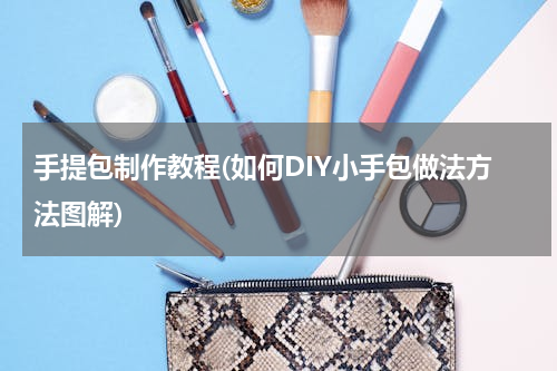 手提包制作教程(如何DIY小手包做法方法图解)