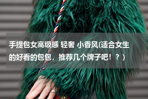 手提包女高级感 轻奢 小香风(适合女生的好看的包包，推荐几个牌子吧！？)