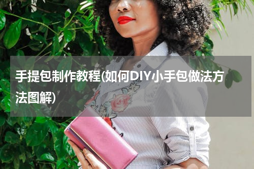 手提包制作教程(如何DIY小手包做法方法图解)