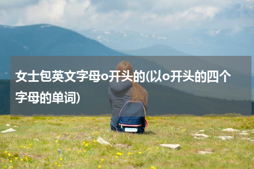 女士包英文字母o开头的(以o开头的四个字母的单词)