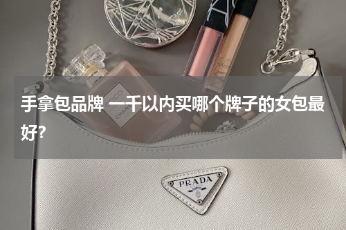 手拿包品牌 一千以内买哪个牌子的女包最好？