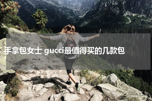 手拿包女士 gucci最值得买的几款包