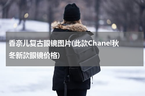 香奈儿复古眼镜图片(此款Chanel秋冬新款眼镜价格)