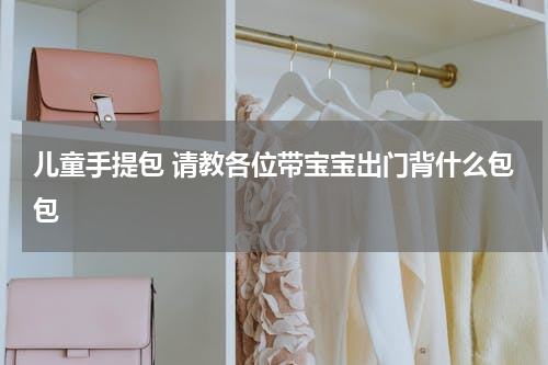 儿童手提包 请教各位带宝宝出门背什么包包