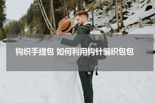 钩织手提包 如何利用钩针编织包包