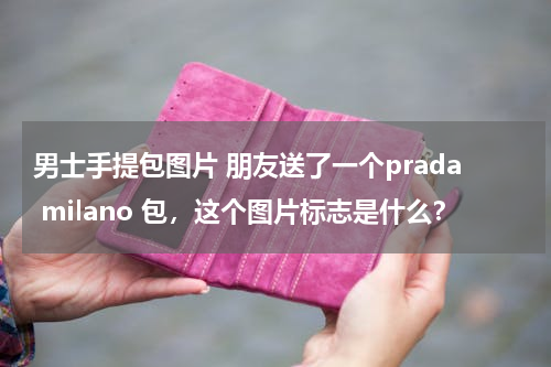 男士手提包图片 朋友送了一个prada milano 包，这个图片标志是什么？
