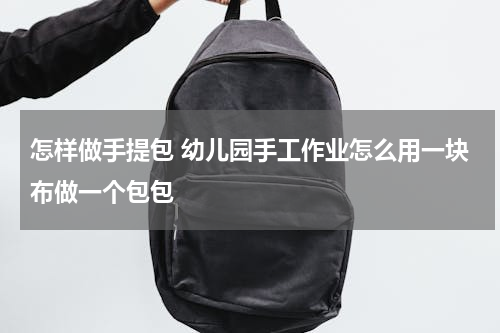 怎样做手提包 幼儿园手工作业怎么用一块布做一个包包