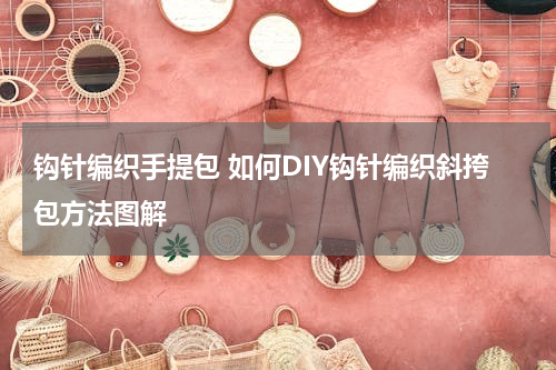 钩针编织手提包 如何DIY钩针编织斜挎包方法图解