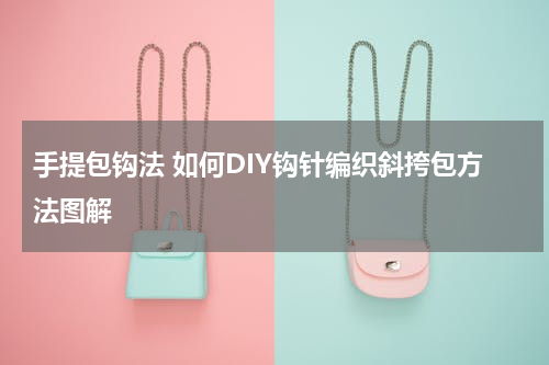 手提包钩法 如何DIY钩针编织斜挎包方法图解