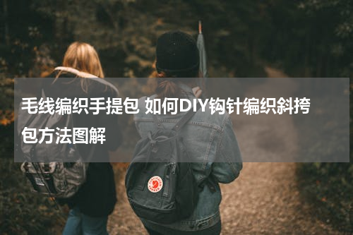 毛线编织手提包 如何DIY钩针编织斜挎包方法图解