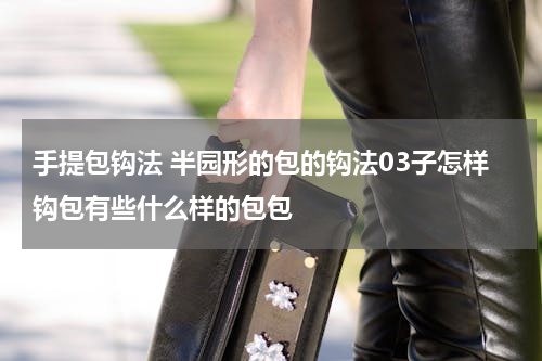 手提包钩法 半园形的包的钩法03子怎样钩包有些什么样的包包