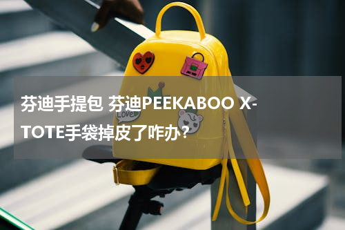 芬迪手提包 芬迪PEEKABOO X-TOTE手袋掉皮了咋办？