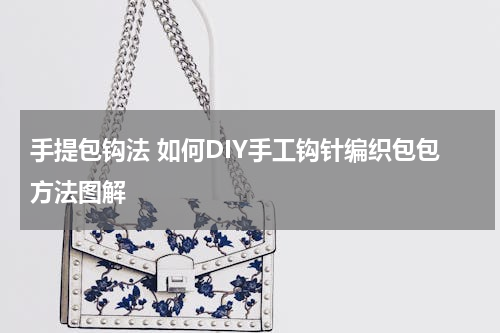 手提包钩法 如何DIY手工钩针编织包包方法图解