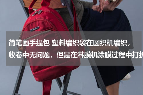 简笔画手提包 塑料编织袋在圆织机编织，收卷中无问题，但是在淋膜机涂膜过程中打折出现打折现象，是编织问题，还是涂