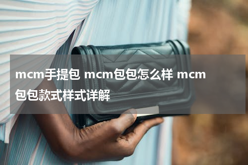 mcm手提包 mcm包包怎么样 mcm包包款式样式详解