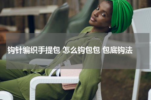 钩针编织手提包 怎么钩包包 包底钩法