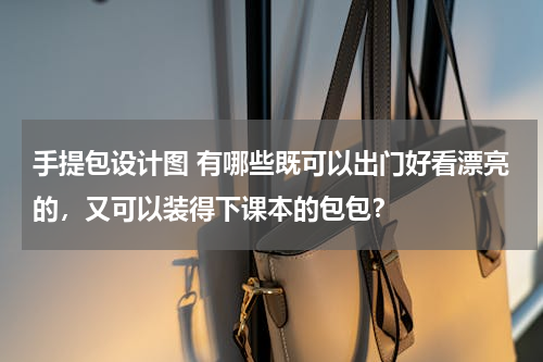 手提包设计图 有哪些既可以出门好看漂亮的，又可以装得下课本的包包？