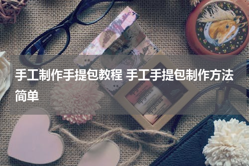 手工制作手提包教程 手工手提包制作方法简单
