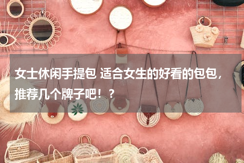 女士休闲手提包 适合女生的好看的包包，推荐几个牌子吧！？