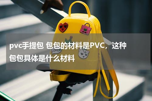 pvc手提包 包包的材料是PVC，这种包包具体是什么材料