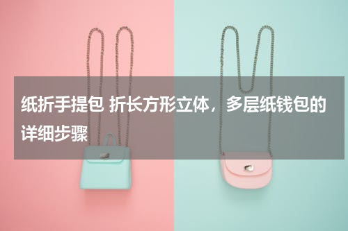 纸折手提包 折长方形立体，多层纸钱包的详细步骤