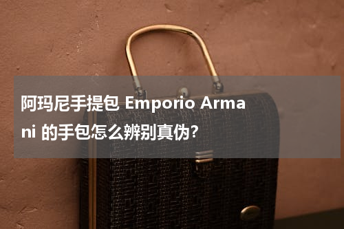 阿玛尼手提包 Emporio Armani 的手包怎么辨别真伪？