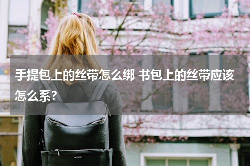 手提包上的丝带怎么绑 书包上的丝带应该怎么系？