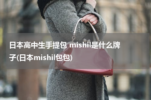 日本高中生手提包 mishil是什么牌子(日本mishil包包)