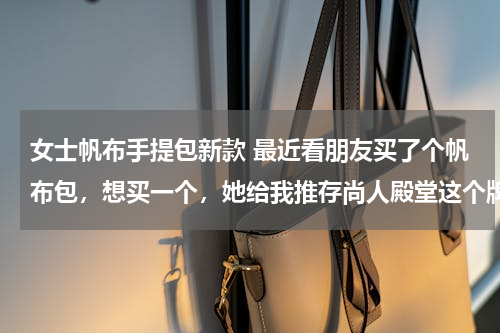 女士帆布手提包新款 最近看朋友买了个帆布包，想买一个，她给我推存尚人殿堂这个牌子的， 我也没听过这款帆布包 还请大家帮忙！！ 谢谢啦~~