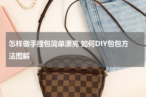 怎样做手提包简单漂亮 如何DIY包包方法图解