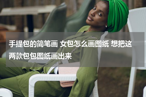 手提包的简笔画 女包怎么画图纸 想把这两款包包图纸画出来