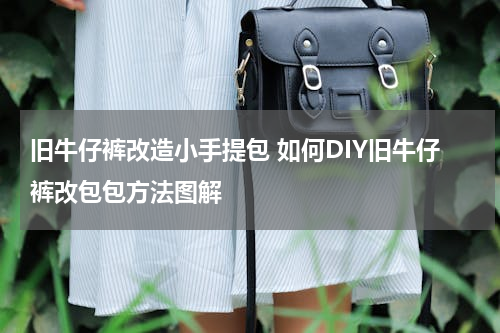 旧牛仔裤改造小手提包 如何DIY旧牛仔裤改包包方法图解