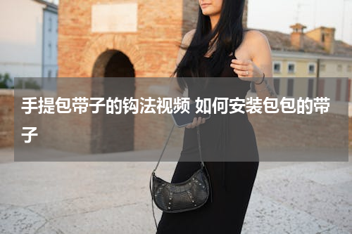 手提包带子的钩法视频 如何安装包包的带子