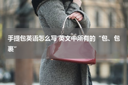 手提包英语怎么写 英文中所有的“包、包裹”
