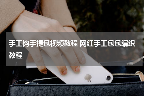 手工钩手提包视频教程 网红手工包包编织教程