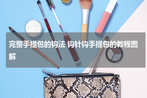 完整手提包的钩法 钩针钩手提包的教程图解