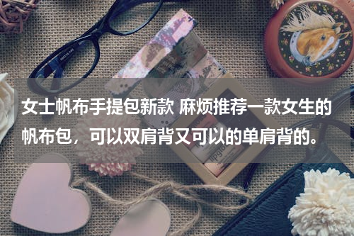 女士帆布手提包新款 麻烦推荐一款女生的帆布包，可以双肩背又可以的单肩背的。