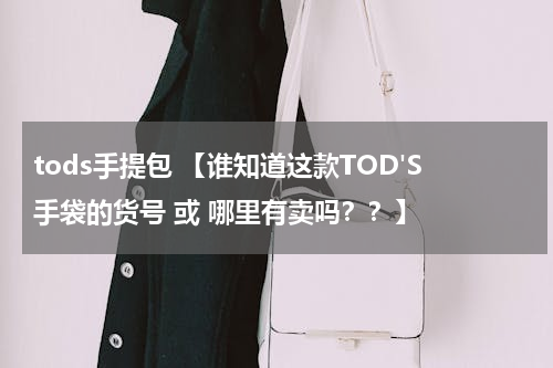 tods手提包 【谁知道这款TOD'S手袋的货号 或 哪里有卖吗？？】