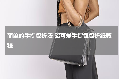 简单的手提包折法 超可爱手提包包折纸教程