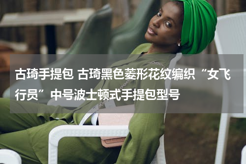 古琦手提包 古琦黑色菱形花纹编织“女飞行员”中号波士顿式手提包型号
