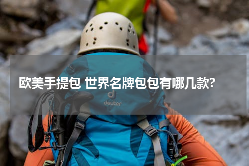 欧美手提包 世界名牌包包有哪几款?
