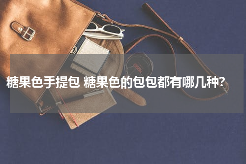 糖果色手提包 糖果色的包包都有哪几种？