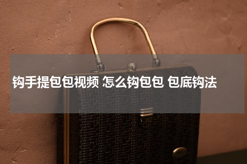 钩手提包包视频 怎么钩包包 包底钩法