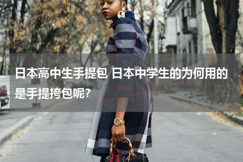 日本高中生手提包 日本中学生的为何用的是手提挎包呢？