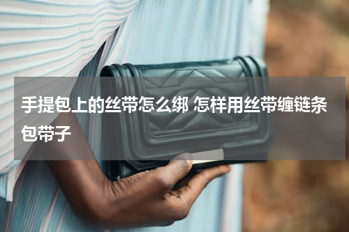 手提包上的丝带怎么绑 怎样用丝带缠链条包带子