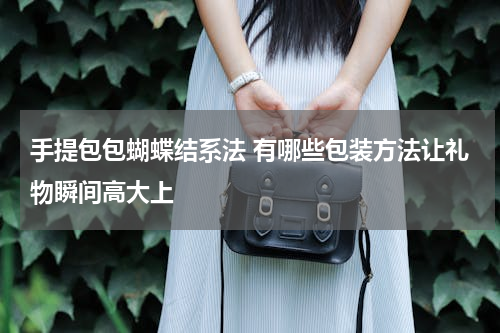 手提包包蝴蝶结系法 有哪些包装方法让礼物瞬间高大上