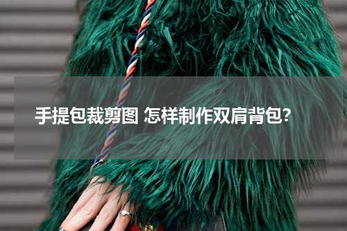 手提包裁剪图 怎样制作双肩背包？