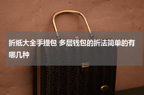 折纸大全手提包 多层钱包的折法简单的有哪几种
