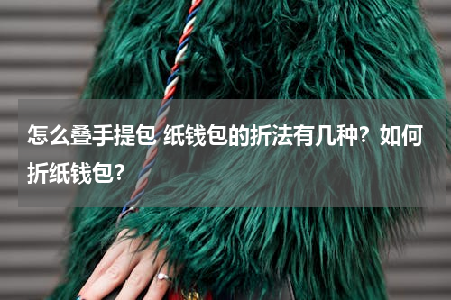怎么叠手提包 纸钱包的折法有几种？如何折纸钱包？