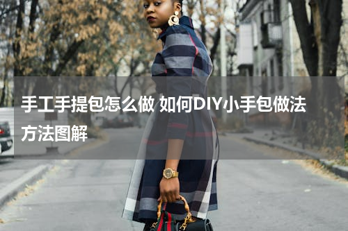手工手提包怎么做 如何DIY小手包做法方法图解